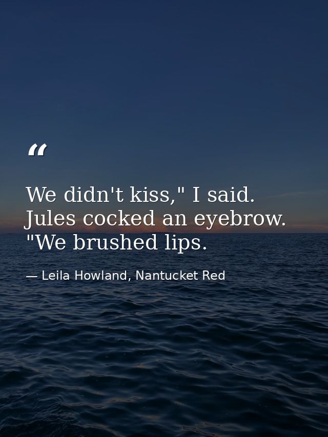 We didn't kiss," I said. Jules cocked an eyebrow. "We brushed lips. — Leila Howland, Nantucket Red