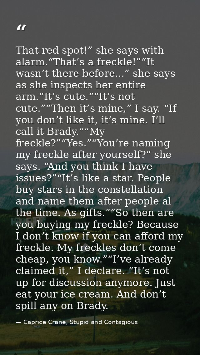 That red spot!” she says with alarm.“That’s a freckle!”“It wasn’t there before...” she says as she inspects her entire a — Caprice Crane, Stupid and Contagious
