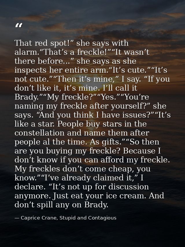 That red spot!” she says with alarm.“That’s a freckle!”“It wasn’t there before...” she says as she inspects her entire a — Caprice Crane, Stupid and Contagious