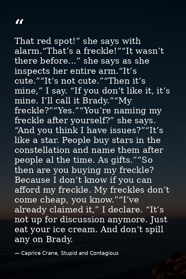 That red spot!” she says with alarm.“That’s a freckle!”“It wasn’t there before...” she says as she inspects her entire a — Caprice Crane, Stupid and Contagious