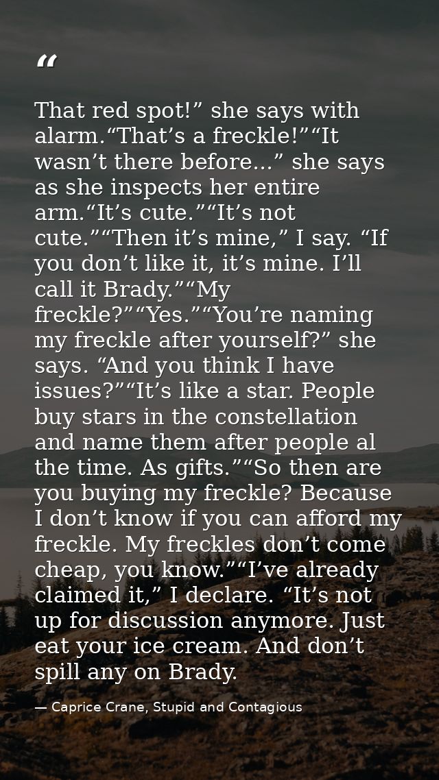 That red spot!” she says with alarm.“That’s a freckle!”“It wasn’t there before...” she says as she inspects her entire a — Caprice Crane, Stupid and Contagious