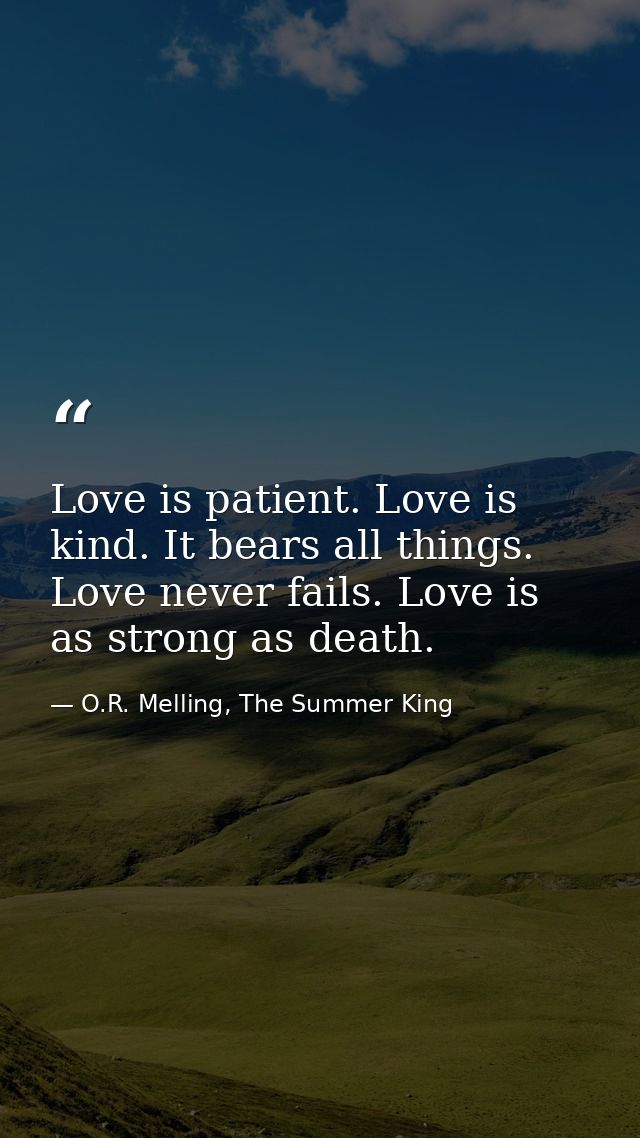 Love is patient. Love is kind. It bears all things. Love never fails. Love is as strong as death. — O.R. Melling, The Summer King