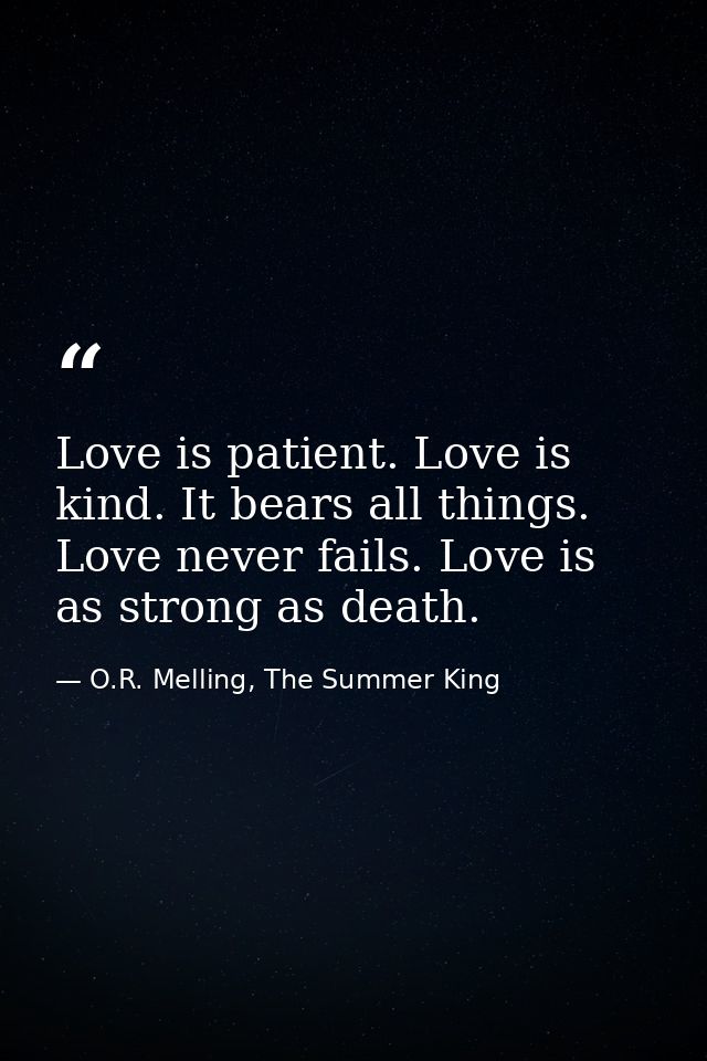 Love is patient. Love is kind. It bears all things. Love never fails. Love is as strong as death. — O.R. Melling, The Summer King