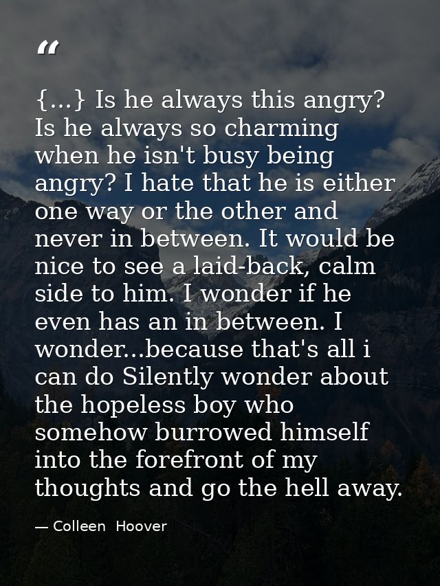 {...} Is he always this angry? Is he always so charming when he isn't busy being angry? I hate that he is either one way — Colleen  Hoover