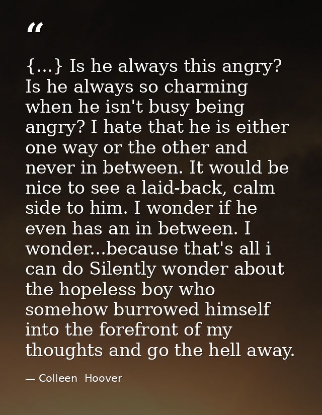 {...} Is he always this angry? Is he always so charming when he isn't busy being angry? I hate that he is either one way — Colleen  Hoover