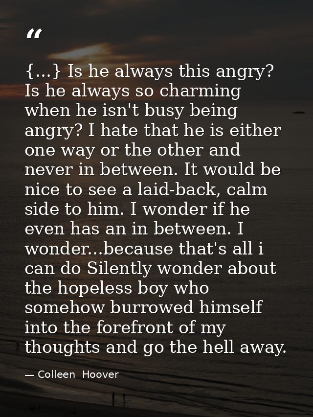 {...} Is he always this angry? Is he always so charming when he isn't busy being angry? I hate that he is either one way — Colleen  Hoover
