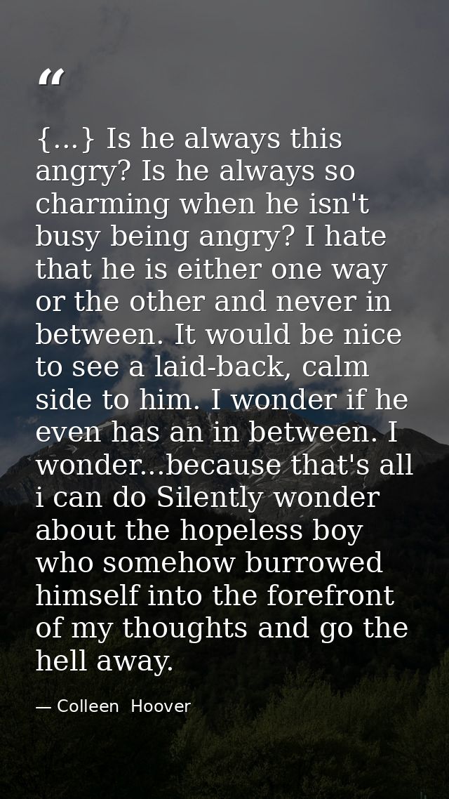 {...} Is he always this angry? Is he always so charming when he isn't busy being angry? I hate that he is either one way — Colleen  Hoover