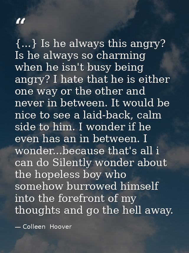 {...} Is he always this angry? Is he always so charming when he isn't busy being angry? I hate that he is either one way — Colleen  Hoover