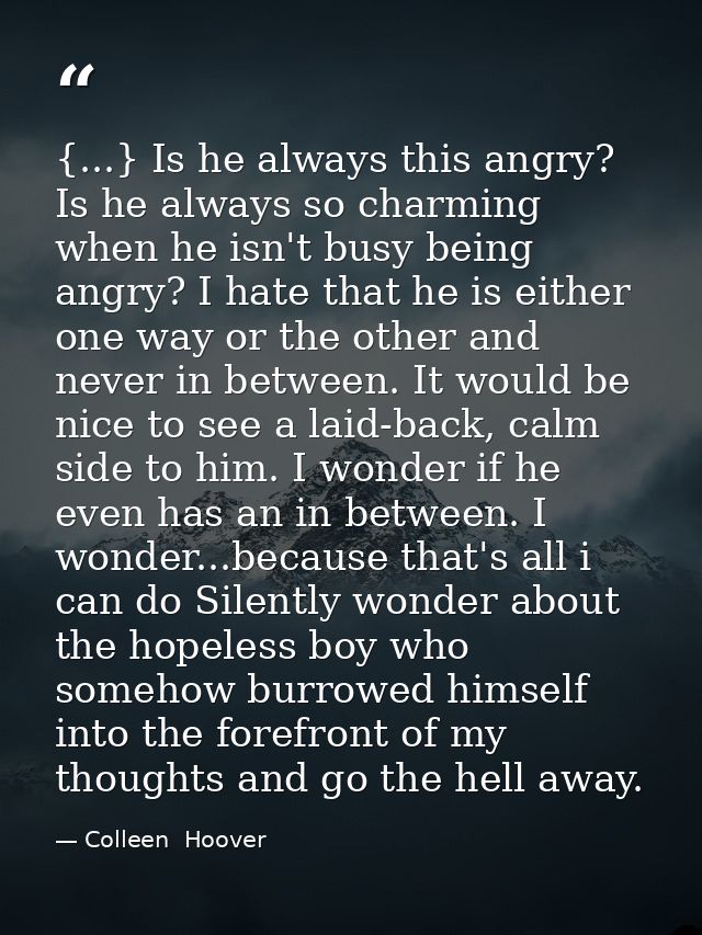 {...} Is he always this angry? Is he always so charming when he isn't busy being angry? I hate that he is either one way — Colleen  Hoover