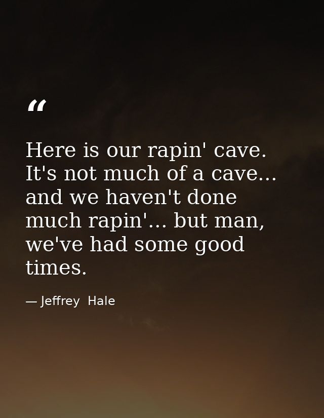 Here is our rapin' cave. It's not much of a cave... and we haven't done much rapin'... but man, we've had some good time — Jeffrey  Hale