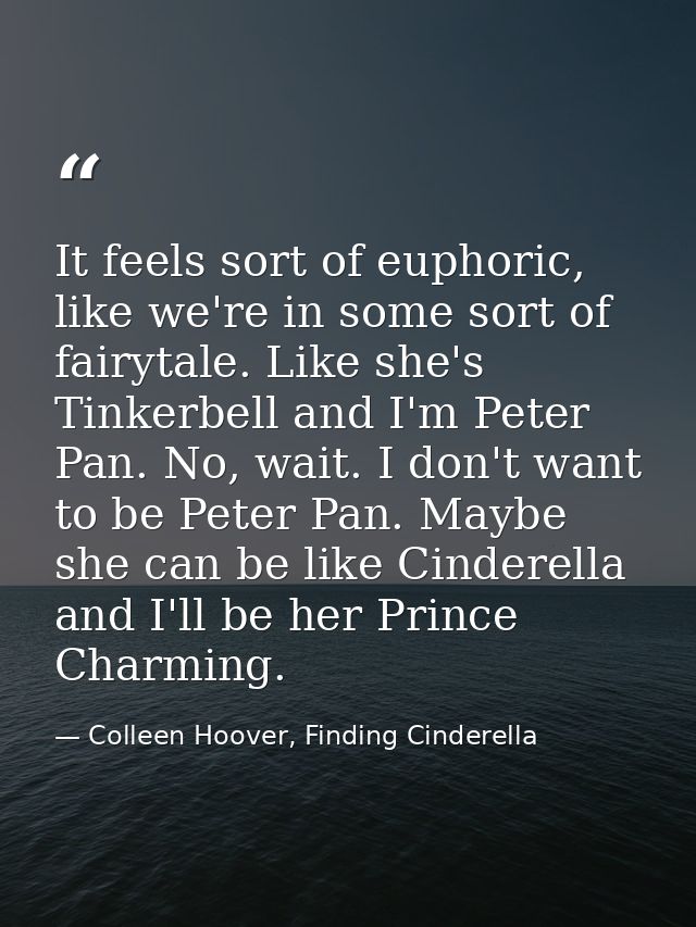 It feels sort of euphoric, like we're in some sort of fairytale. Like she's Tinkerbell and I'm Peter Pan. No, wait. I do — Colleen Hoover, Finding Cinderella