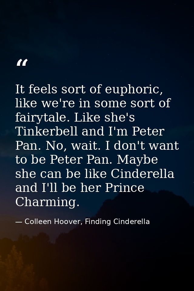 It feels sort of euphoric, like we're in some sort of fairytale. Like she's Tinkerbell and I'm Peter Pan. No, wait. I do — Colleen Hoover, Finding Cinderella