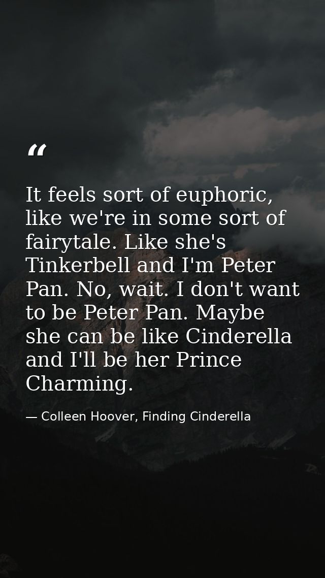 It feels sort of euphoric, like we're in some sort of fairytale. Like she's Tinkerbell and I'm Peter Pan. No, wait. I do — Colleen Hoover, Finding Cinderella