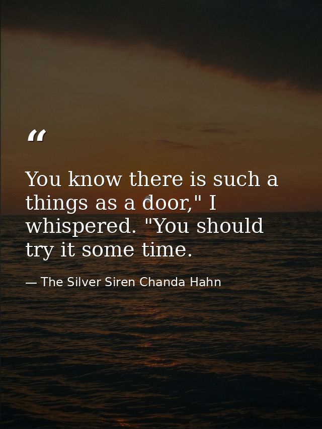 You know there is such a things as a door," I whispered. "You should try it some time. — The Silver Siren Chanda Hahn
