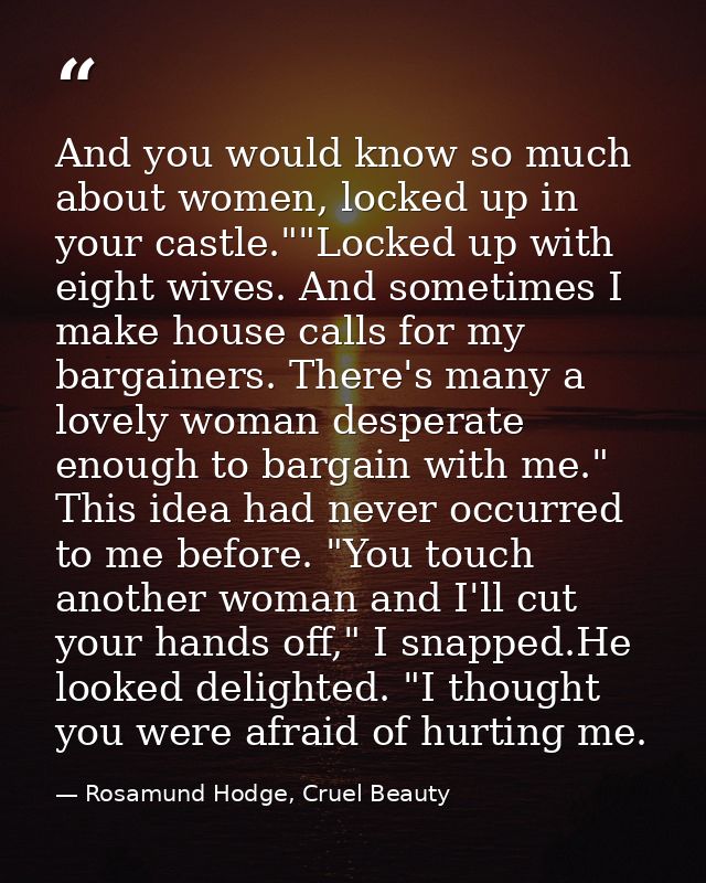 And you would know so much about women, locked up in your castle.""Locked up with eight wives. And sometimes I make hous — Rosamund Hodge, Cruel Beauty