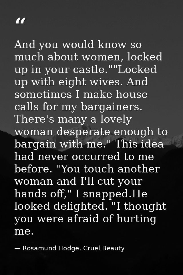 And you would know so much about women, locked up in your castle.""Locked up with eight wives. And sometimes I make hous — Rosamund Hodge, Cruel Beauty