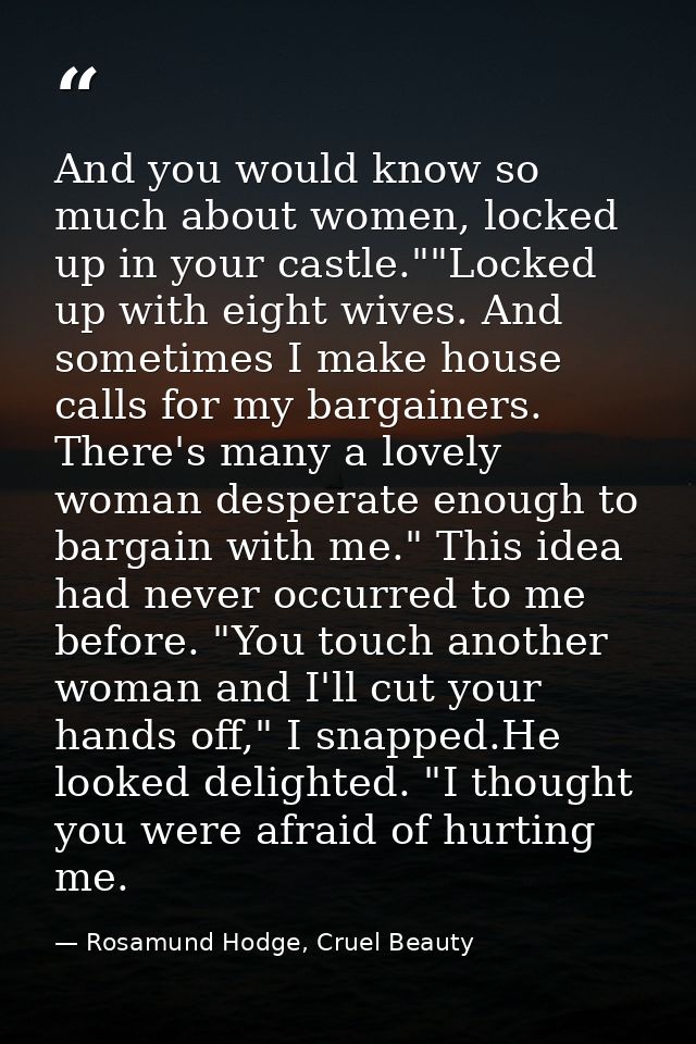 And you would know so much about women, locked up in your castle.""Locked up with eight wives. And sometimes I make hous — Rosamund Hodge, Cruel Beauty