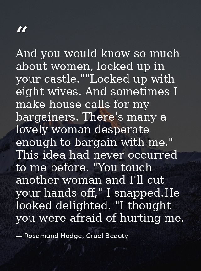 And you would know so much about women, locked up in your castle.""Locked up with eight wives. And sometimes I make hous — Rosamund Hodge, Cruel Beauty