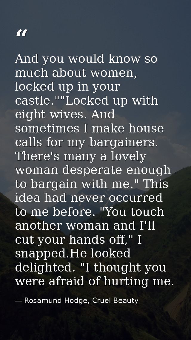 And you would know so much about women, locked up in your castle.""Locked up with eight wives. And sometimes I make hous — Rosamund Hodge, Cruel Beauty