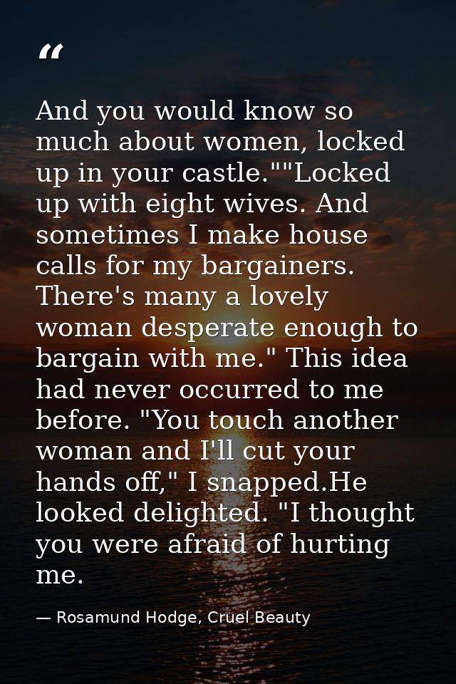 And you would know so much about women, locked up in your castle.""Locked up with eight wives. And sometimes I make hous — Rosamund Hodge, Cruel Beauty
