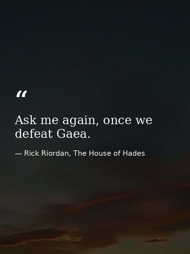 Ask me again, once we defeat Gaea. — Rick Riordan, The House of Hades