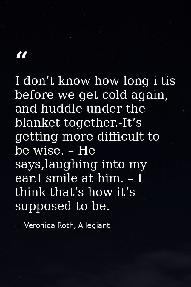 I don’t know how long i tis before we get cold again, and huddle under the blanket together.-It’s getting more difficult — Veronica Roth, Allegiant