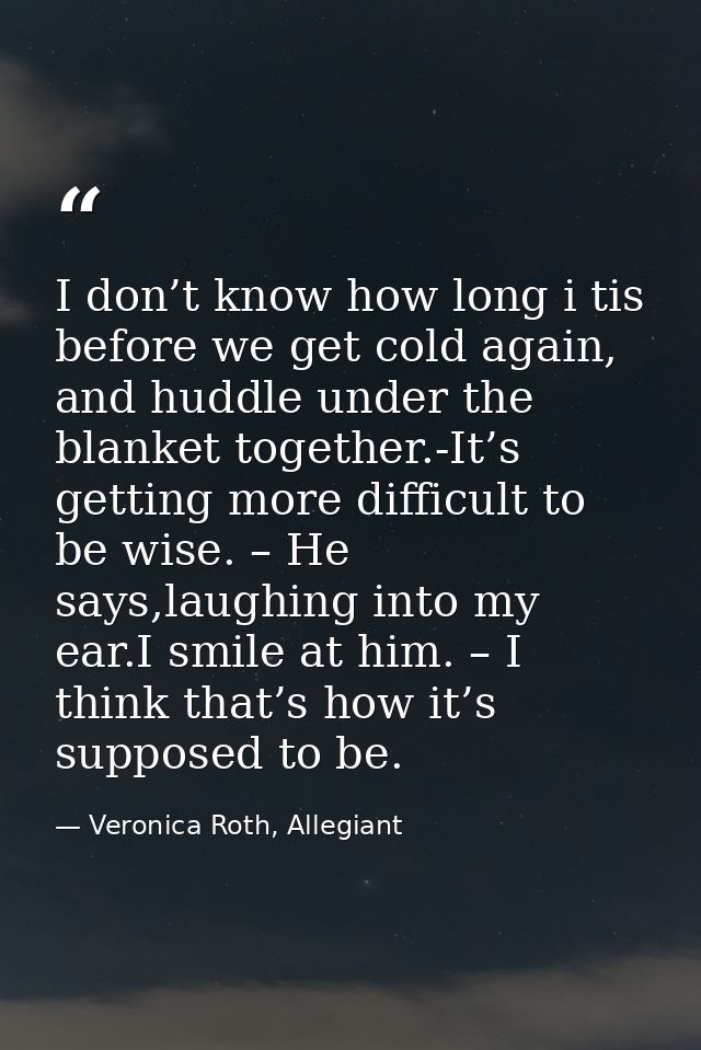 I don’t know how long i tis before we get cold again, and huddle under the blanket together.-It’s getting more difficult — Veronica Roth, Allegiant