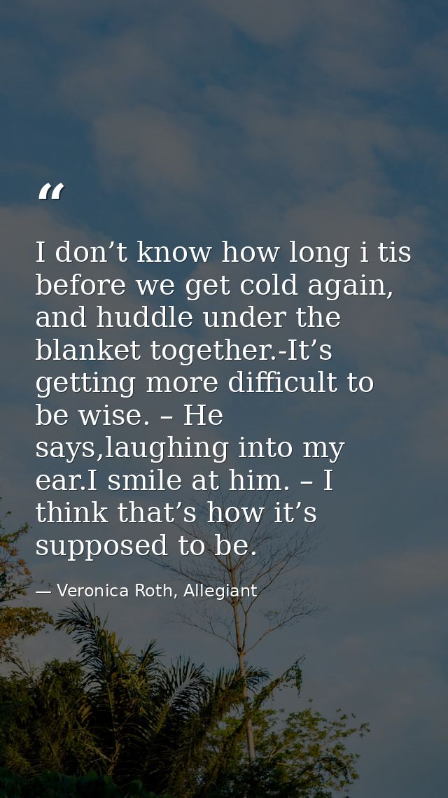 I don’t know how long i tis before we get cold again, and huddle under the blanket together.-It’s getting more difficult — Veronica Roth, Allegiant