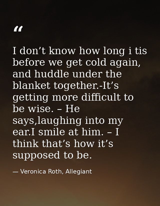 I don’t know how long i tis before we get cold again, and huddle under the blanket together.-It’s getting more difficult — Veronica Roth, Allegiant