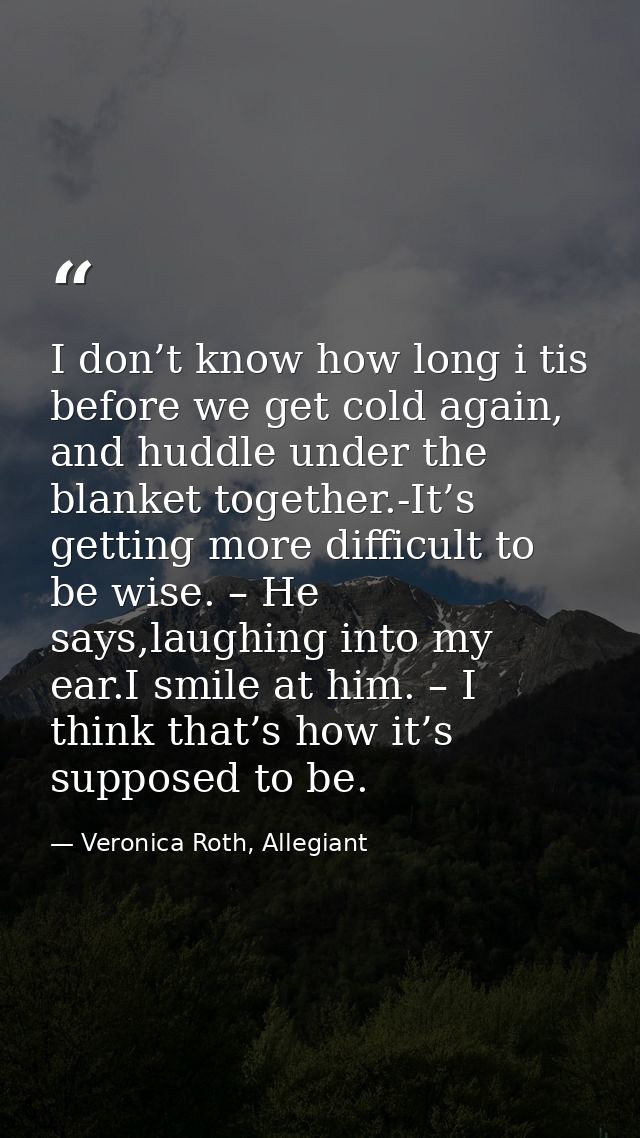 I don’t know how long i tis before we get cold again, and huddle under the blanket together.-It’s getting more difficult — Veronica Roth, Allegiant