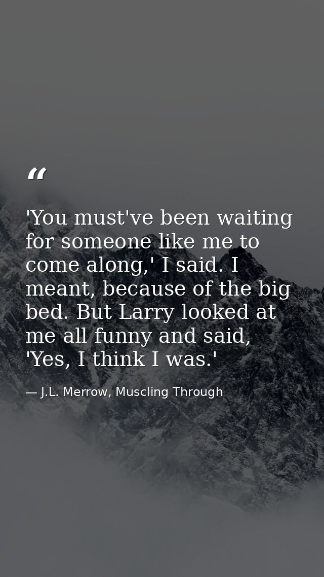 'You must've been waiting for someone like me to come along,' I said. I meant, because of the big bed. But Larry looked  — J.L. Merrow, Muscling Through