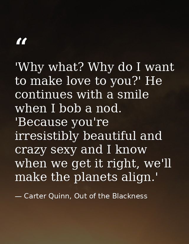 'Why what? Why do I want to make love to you?' He continues with a smile when I bob a nod. 'Because you're irresistibly  — Carter Quinn, Out of the Blackness