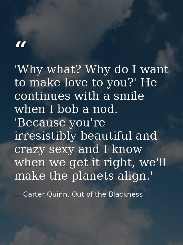 'Why what? Why do I want to make love to you?' He continues with a smile when I bob a nod. 'Because you're irresistibly  — Carter Quinn, Out of the Blackness