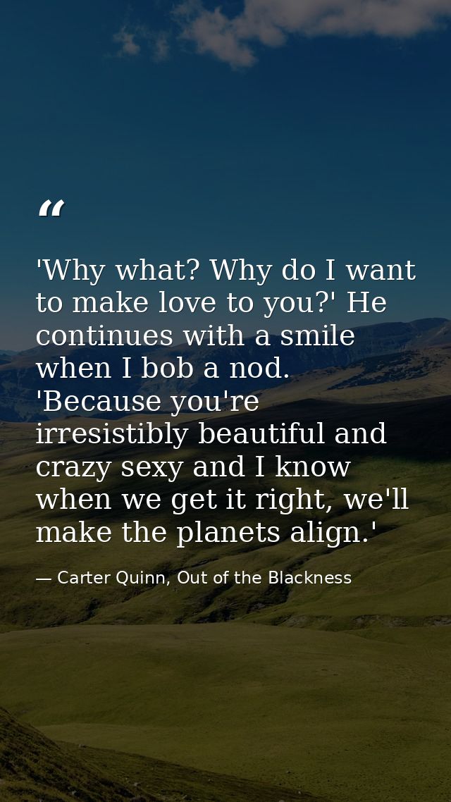 'Why what? Why do I want to make love to you?' He continues with a smile when I bob a nod. 'Because you're irresistibly  — Carter Quinn, Out of the Blackness