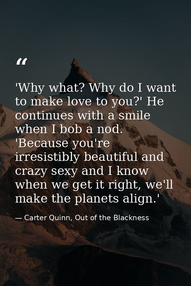 'Why what? Why do I want to make love to you?' He continues with a smile when I bob a nod. 'Because you're irresistibly  — Carter Quinn, Out of the Blackness