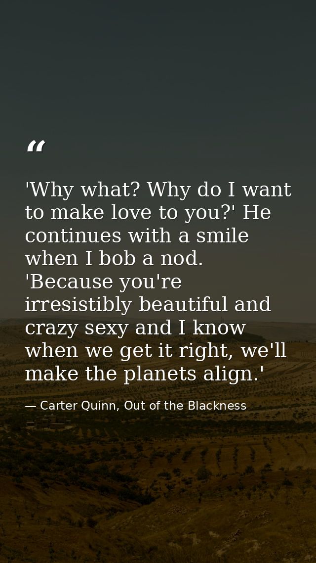 'Why what? Why do I want to make love to you?' He continues with a smile when I bob a nod. 'Because you're irresistibly  — Carter Quinn, Out of the Blackness