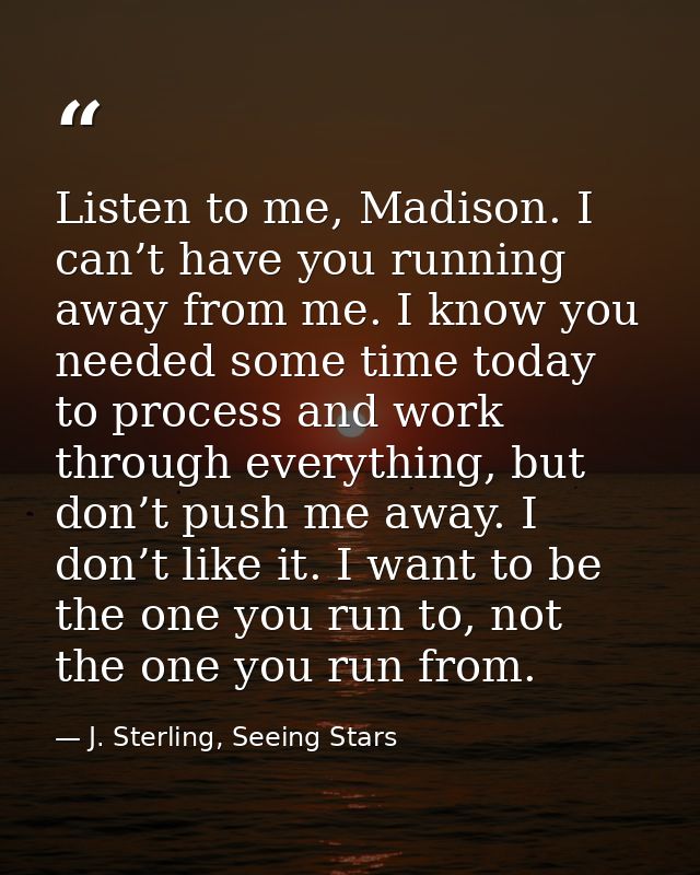 Listen to me, Madison. I can’t have you running away from me. I know you needed some time today to process and work thro — J. Sterling, Seeing Stars