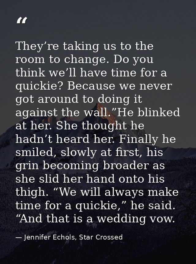 They’re taking us to the room to change. Do you think we’ll have time for a quickie? Because we never got around to doin — Jennifer Echols, Star Crossed