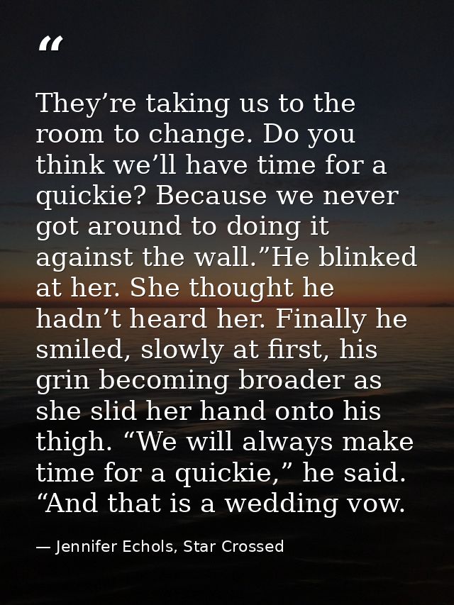 They’re taking us to the room to change. Do you think we’ll have time for a quickie? Because we never got around to doin — Jennifer Echols, Star Crossed