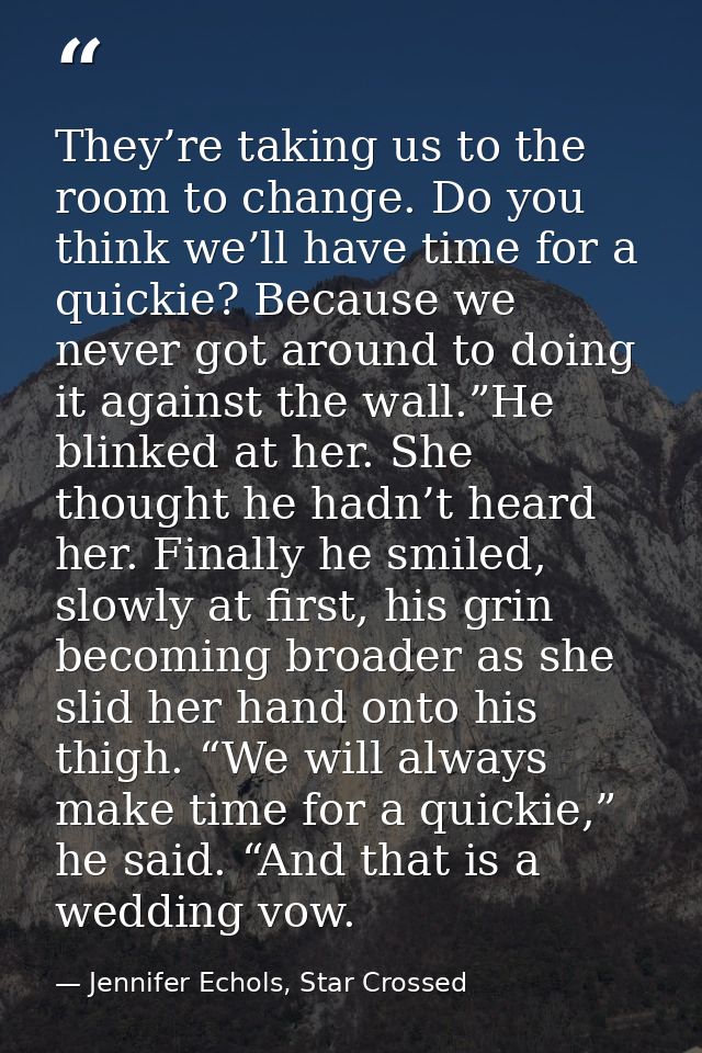 They’re taking us to the room to change. Do you think we’ll have time for a quickie? Because we never got around to doin — Jennifer Echols, Star Crossed