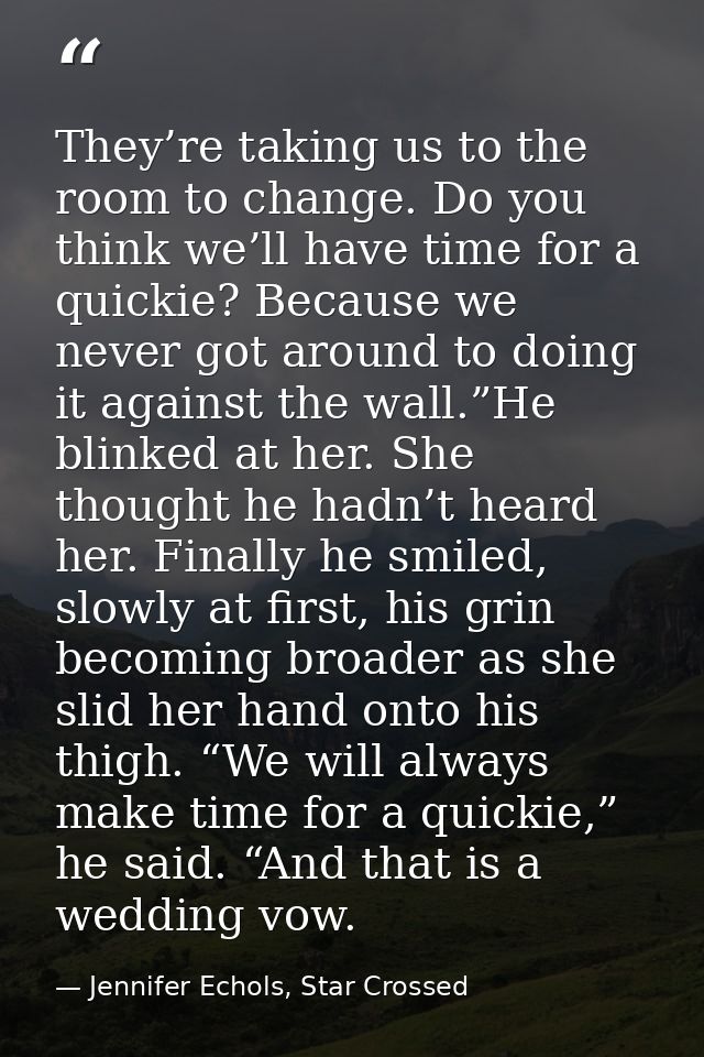 They’re taking us to the room to change. Do you think we’ll have time for a quickie? Because we never got around to doin — Jennifer Echols, Star Crossed