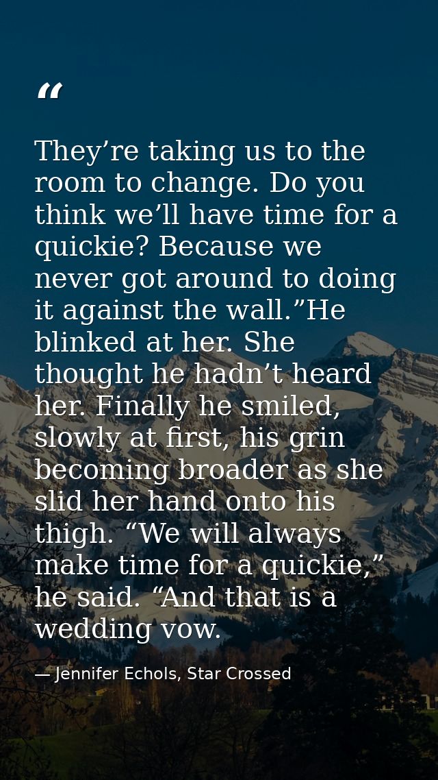 They’re taking us to the room to change. Do you think we’ll have time for a quickie? Because we never got around to doin — Jennifer Echols, Star Crossed