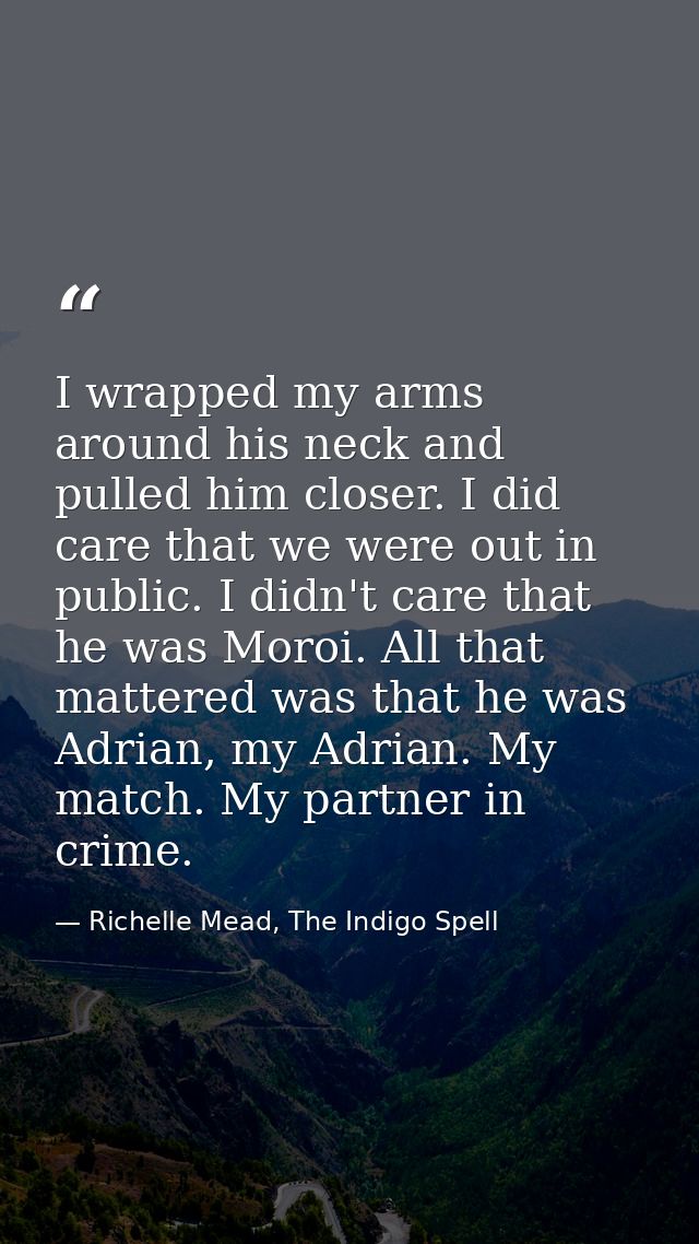 I wrapped my arms around his neck and pulled him closer. I did care that we were out in public. I didn't care that he wa — Richelle Mead, The Indigo Spell