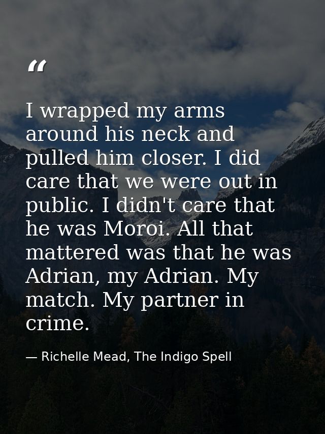 I wrapped my arms around his neck and pulled him closer. I did care that we were out in public. I didn't care that he wa — Richelle Mead, The Indigo Spell