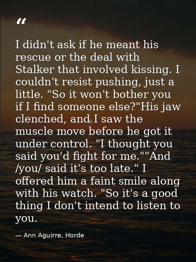 I didn't ask if he meant his rescue or the deal with Stalker that involved kissing. I couldn't resist pushing, just a li — Ann Aguirre, Horde