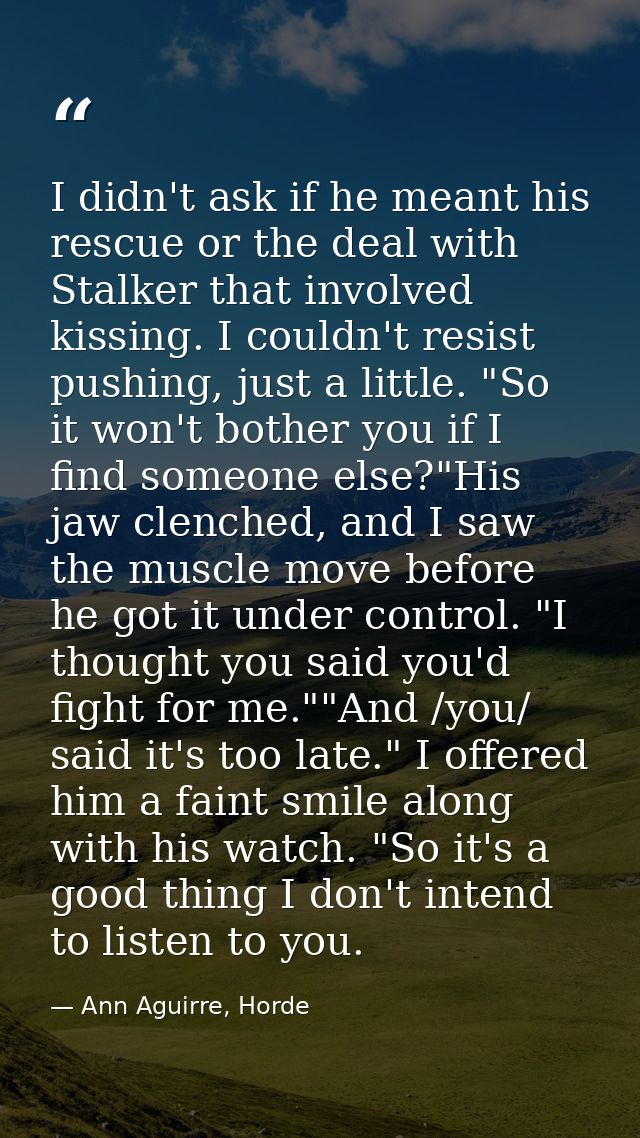 I didn't ask if he meant his rescue or the deal with Stalker that involved kissing. I couldn't resist pushing, just a li — Ann Aguirre, Horde