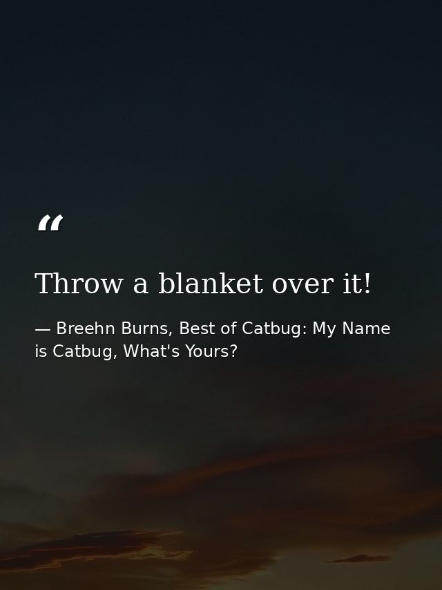Throw a blanket over it! — Breehn Burns, Best of Catbug: My Name is Catbug, What's Yours?