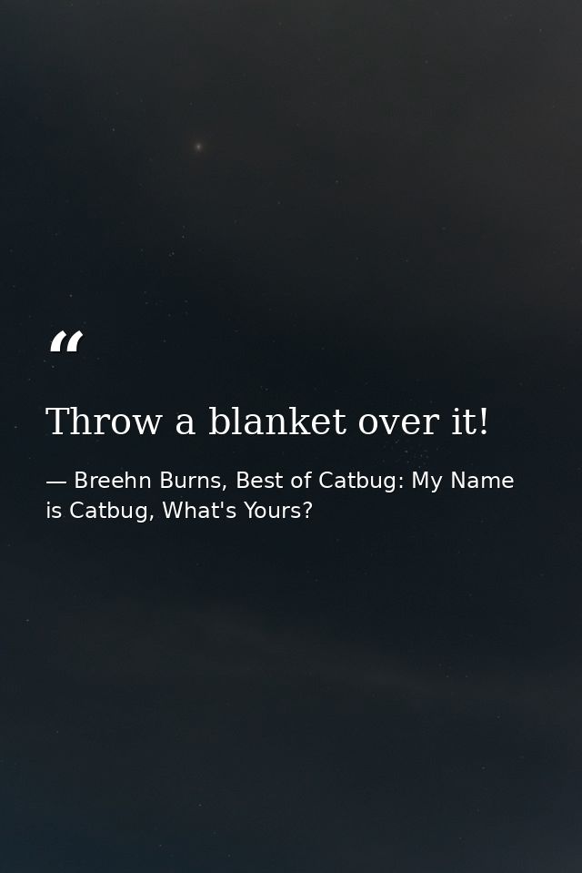 Throw a blanket over it! — Breehn Burns, Best of Catbug: My Name is Catbug, What's Yours?