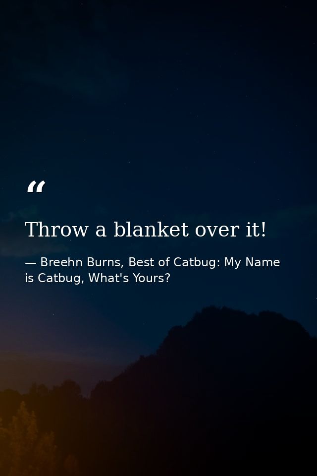 Throw a blanket over it! — Breehn Burns, Best of Catbug: My Name is Catbug, What's Yours?