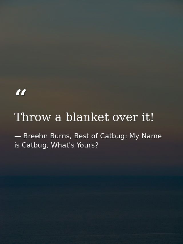 Throw a blanket over it! — Breehn Burns, Best of Catbug: My Name is Catbug, What's Yours?